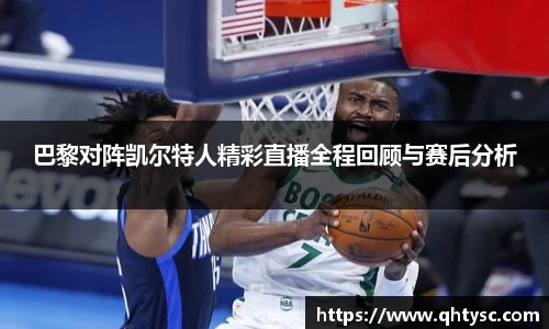 leyu巴黎对阵凯尔特人精彩直播全程回顾与赛后分析